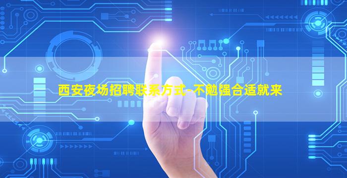 西安夜场招聘联系方式-不勉强合适就来